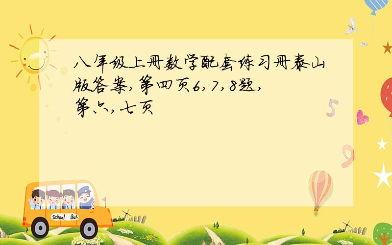 八年级上册数学配套练习册泰山版答案,第四页6,7,8题,第六,七页