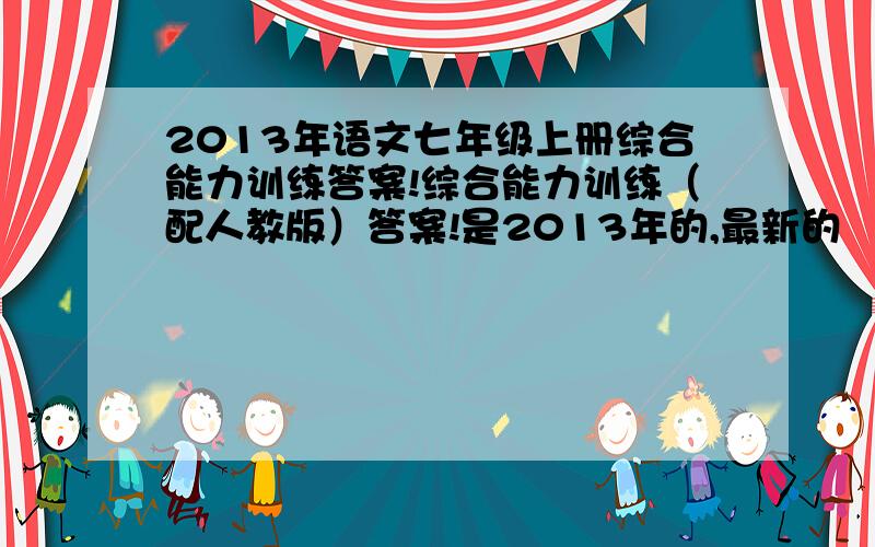 2013年语文七年级上册综合能力训练答案!综合能力训练（配人教版）答案!是2013年的,最新的