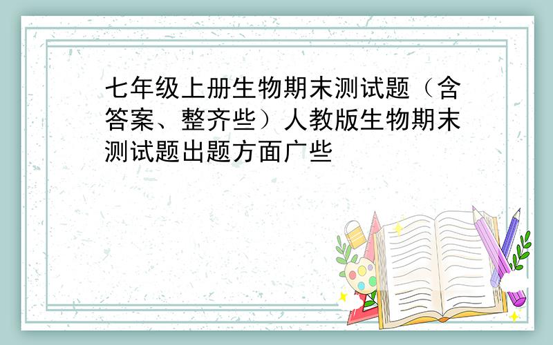 七年级上册生物期末测试题（含答案、整齐些）人教版生物期末测试题出题方面广些