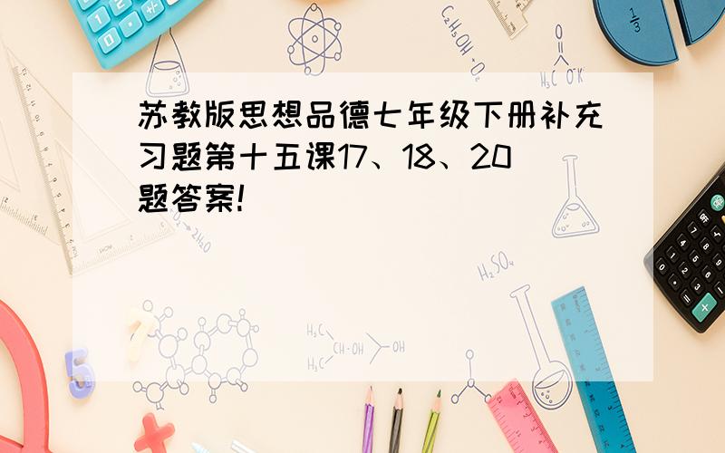 苏教版思想品德七年级下册补充习题第十五课17、18、20题答案!