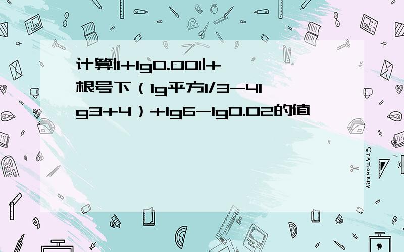 计算|1+lg0.001|+根号下（lg平方1/3-4lg3+4）+lg6-lg0.02的值