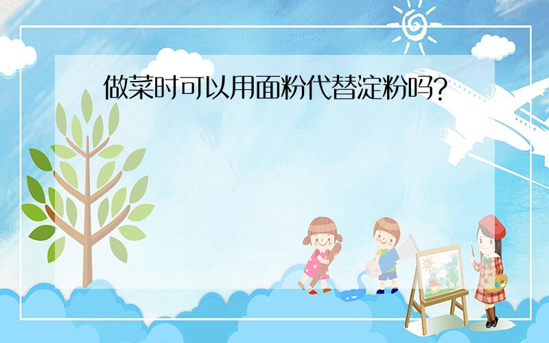 做菜时可以用面粉代替淀粉吗?