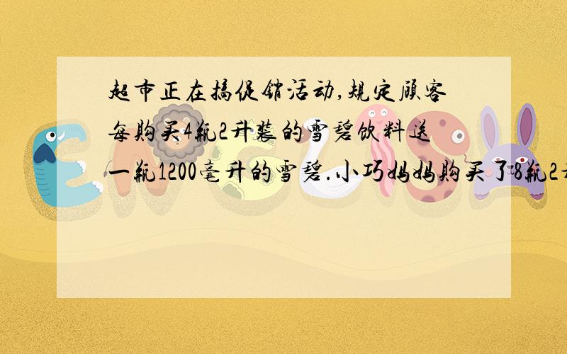 超市正在搞促销活动,规定顾客每购买4瓶2升装的雪碧饮料送一瓶1200毫升的雪碧.小巧妈妈购买了8瓶2升的雪碧,一共能得到多少毫升的雪碧?(一瓶2升的售价5元)