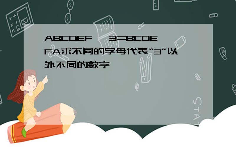 ABCDEF *3=BCDEFA求不同的字母代表“3”以外不同的数字