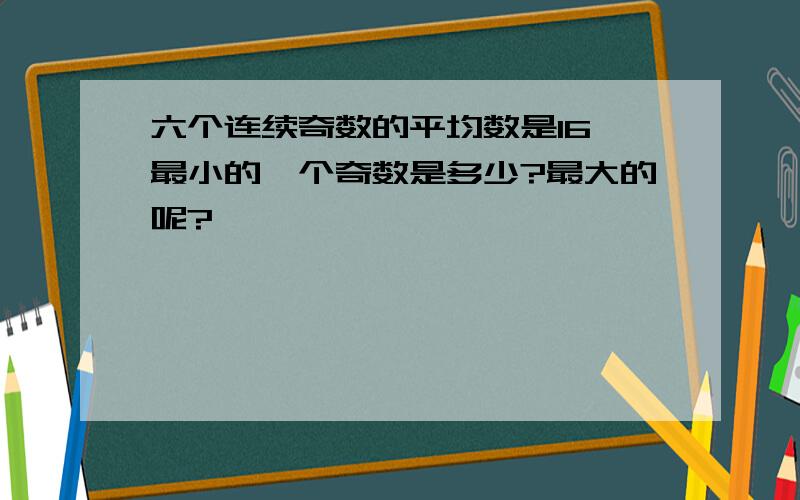 六个连续奇数的平均数是16,最小的一个奇数是多少?最大的呢?