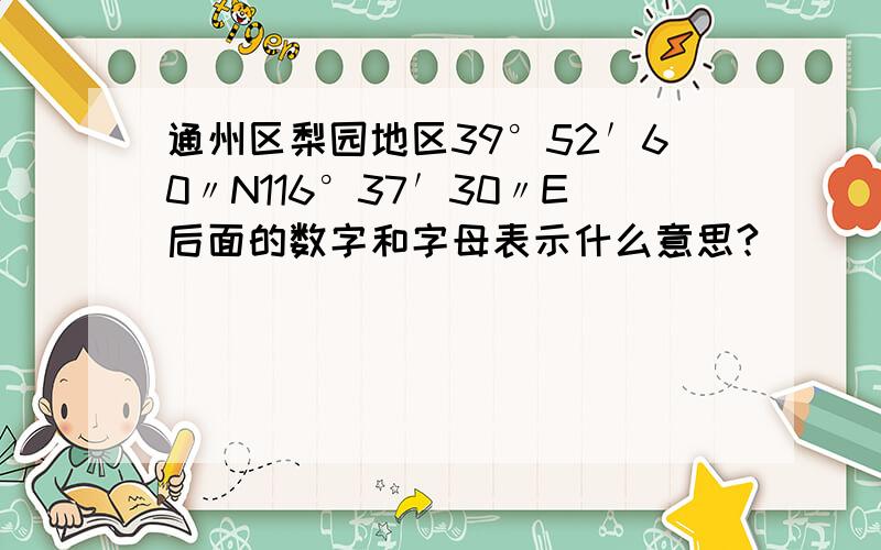 通州区梨园地区39°52′60〃N116°37′30〃E后面的数字和字母表示什么意思?