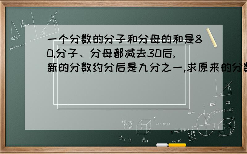 一个分数的分子和分母的和是80,分子、分母都减去30后,新的分数约分后是九分之一,求原来的分数.