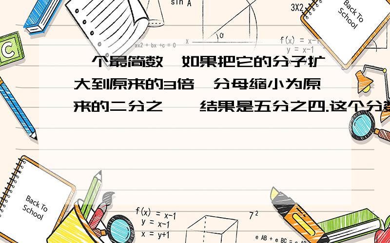 一个最简数,如果把它的分子扩大到原来的3倍,分母缩小为原来的二分之一,结果是五分之四.这个分数是多少?