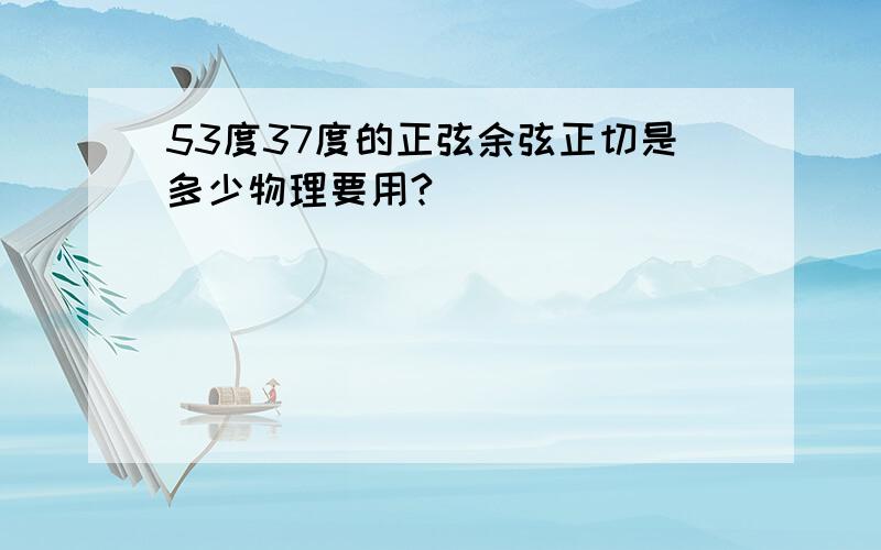 53度37度的正弦余弦正切是多少物理要用?