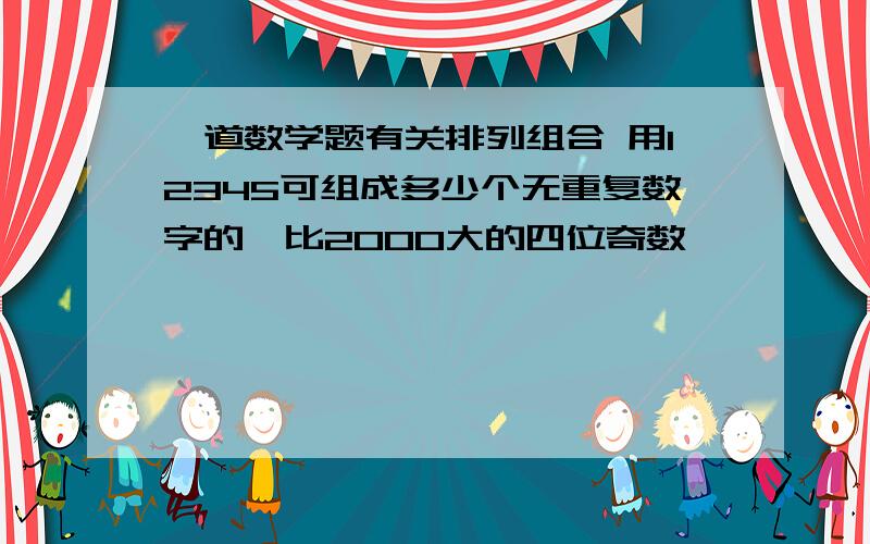 一道数学题有关排列组合 用12345可组成多少个无重复数字的,比2000大的四位奇数