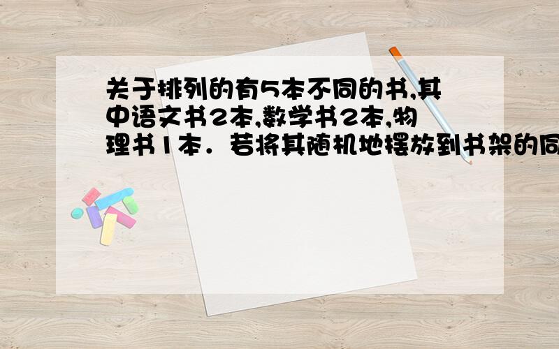 关于排列的有5本不同的书,其中语文书2本,数学书2本,物理书1本．若将其随机地摆放到书架的同一层上,则同一科目的书都不相邻的排列个数是少?（1）先排一种数学书和一种语文书 A（2,2）（2