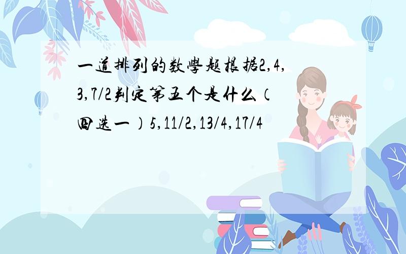 一道排列的数学题根据2,4,3,7/2判定第五个是什么（四选一）5,11/2,13/4,17/4