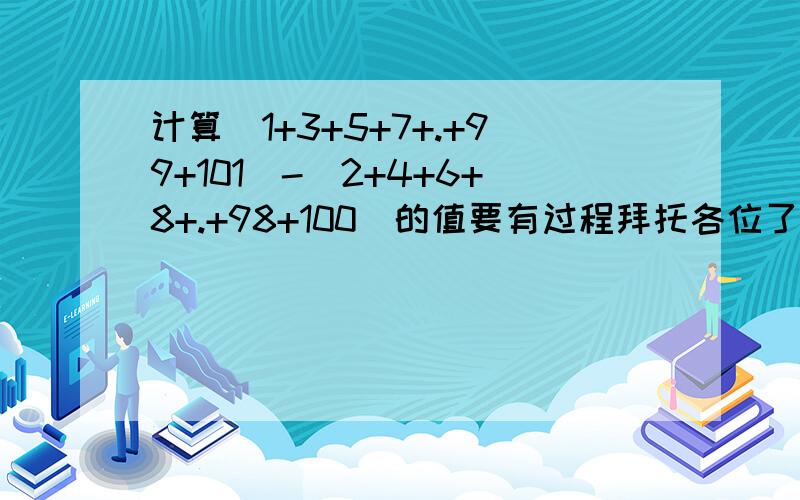 计算（1+3+5+7+.+99+101）-（2+4+6+8+.+98+100）的值要有过程拜托各位了 3Q