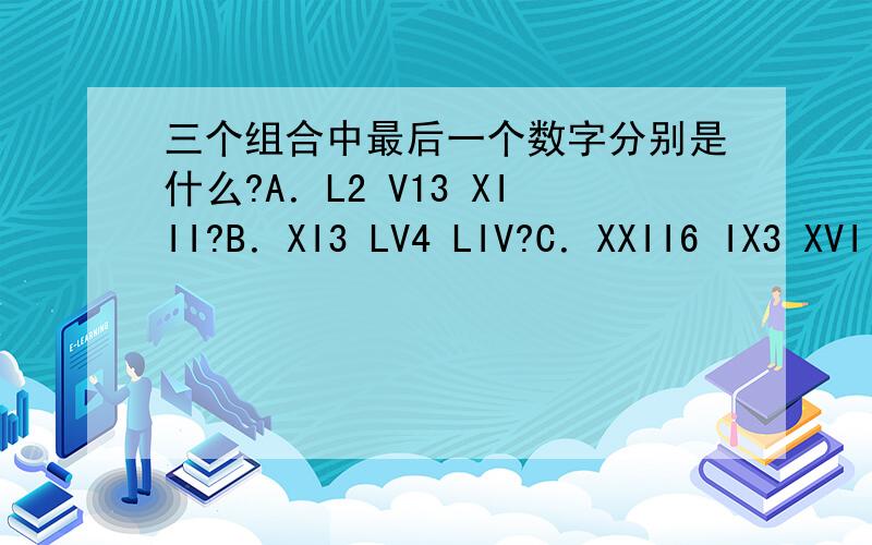 三个组合中最后一个数字分别是什么?A．L2 V13 XIII?B．XI3 LV4 LIV?C．XXII6 IX3 XVIII?说一下是怎么求的.