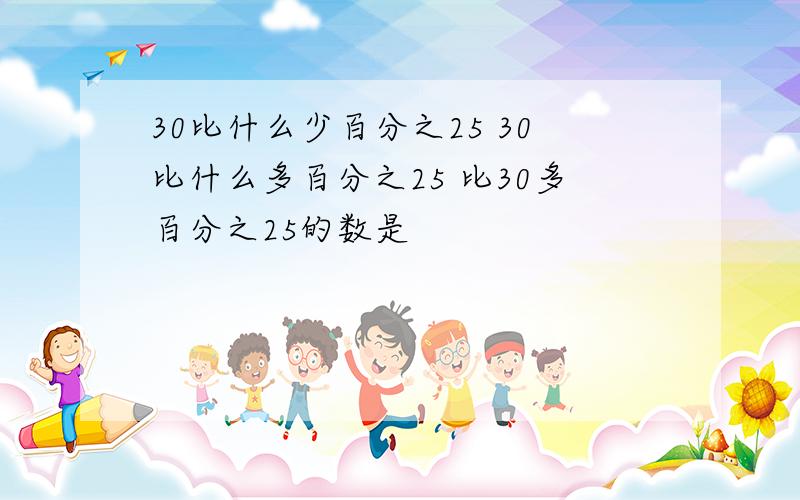 30比什么少百分之25 30比什么多百分之25 比30多百分之25的数是