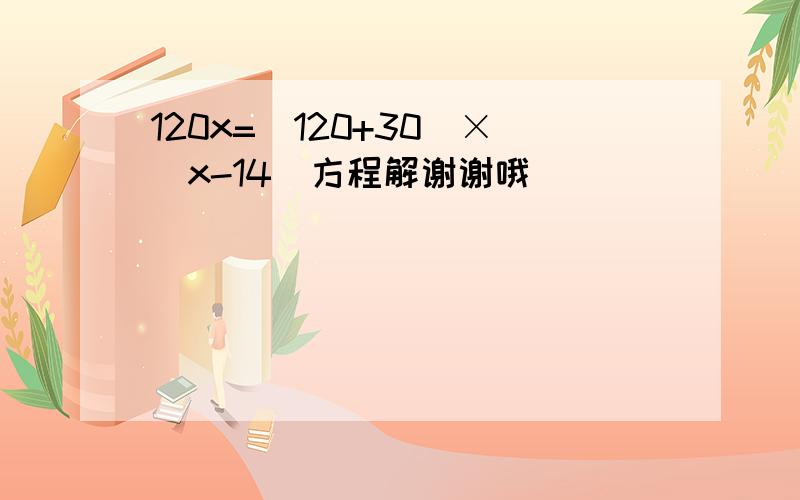 120x=(120+30)×(x-14)方程解谢谢哦