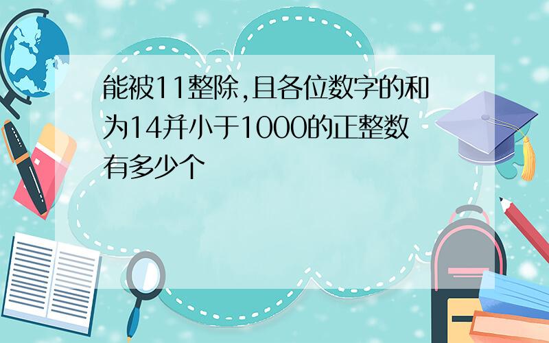 能被11整除,且各位数字的和为14并小于1000的正整数有多少个