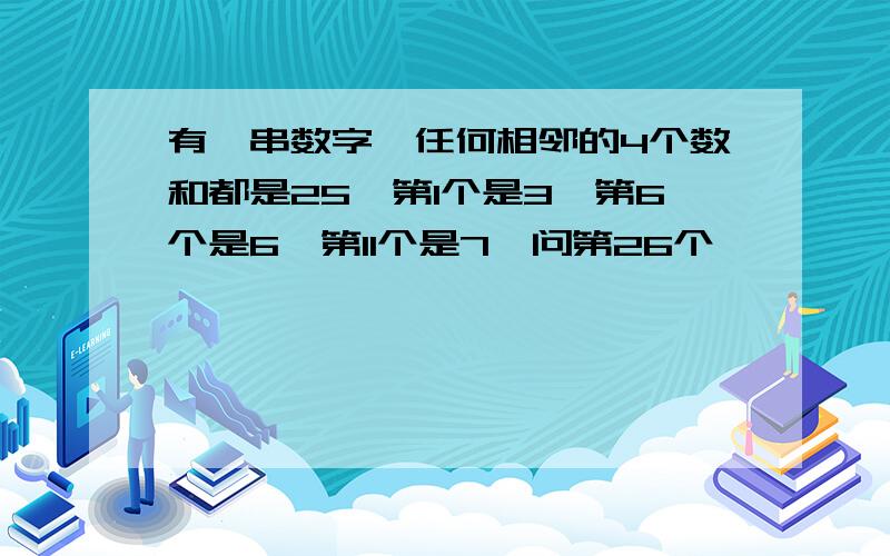 有一串数字,任何相邻的4个数和都是25,第1个是3,第6个是6,第11个是7,问第26个