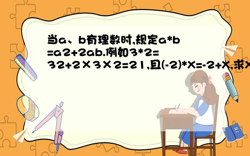 当a、b有理数时,规定a*b=a2+2ab.例如3*2=32+2×3×2=21,且(-2)*X=-2+X,求X的值快