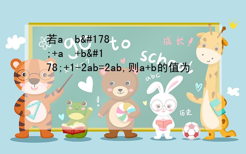 若a²b²+a²+b²+1-2ab=2ab,则a+b的值为