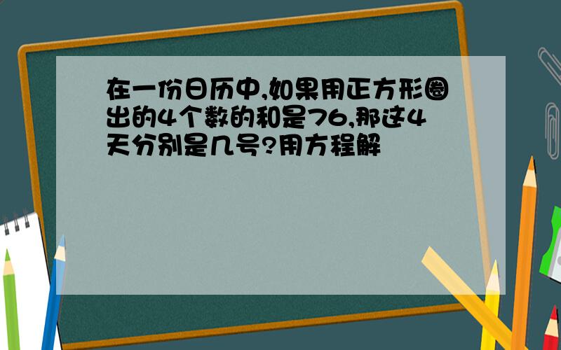 在一份日历中,如果用正方形圈出的4个数的和是76,那这4天分别是几号?用方程解