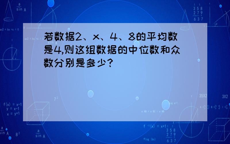 若数据2、x、4、8的平均数是4,则这组数据的中位数和众数分别是多少?