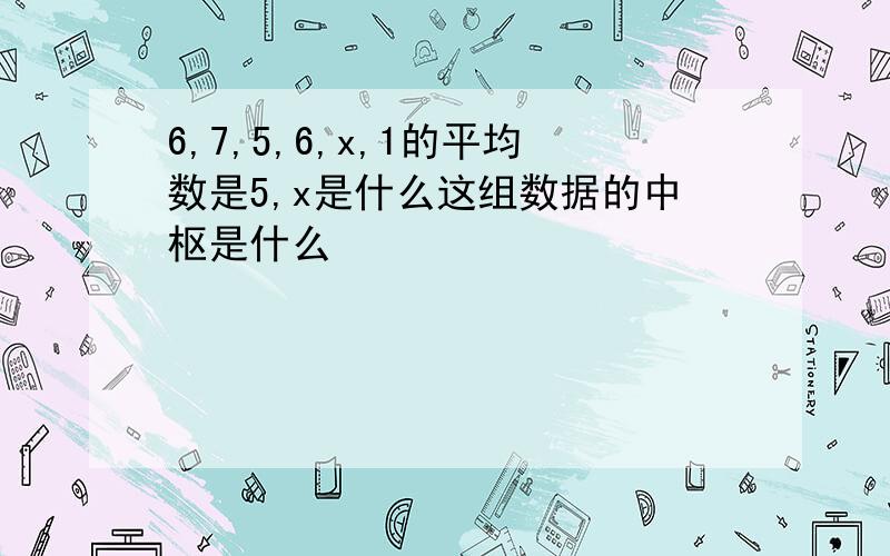 6,7,5,6,x,1的平均数是5,x是什么这组数据的中枢是什么