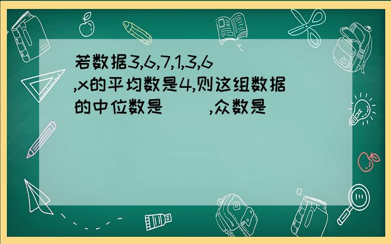 若数据3,6,7,1,3,6,x的平均数是4,则这组数据的中位数是（ ）,众数是（ ）