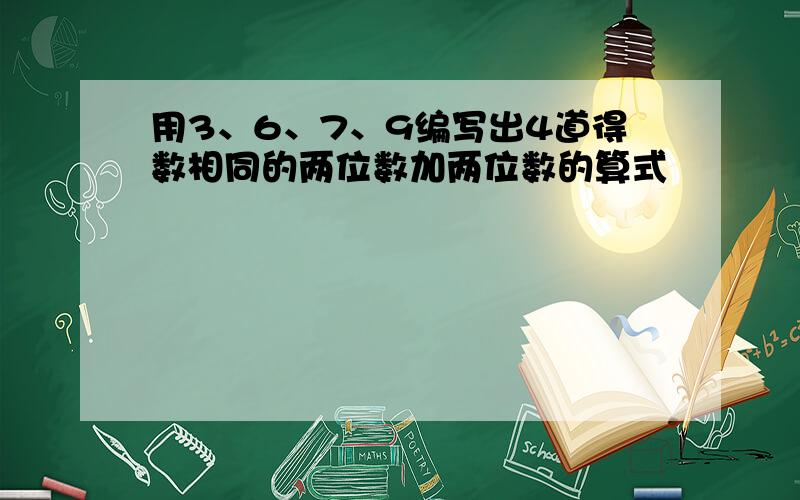 用3、6、7、9编写出4道得数相同的两位数加两位数的算式