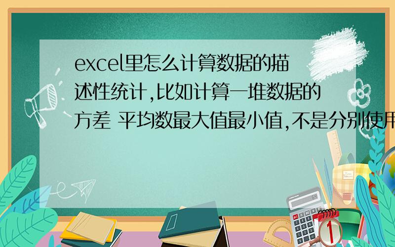 excel里怎么计算数据的描述性统计,比如计算一堆数据的方差 平均数最大值最小值,不是分别使用函数的哦我使用的是wps2012的。数据分析在哪里呢。加载项在哪里呢？wps2012可以实现这个描述性