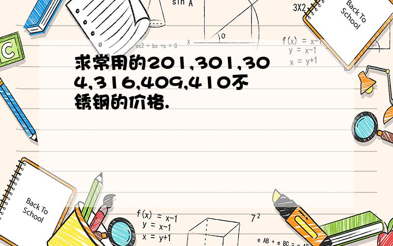 求常用的201,301,304,316,409,410不锈钢的价格.