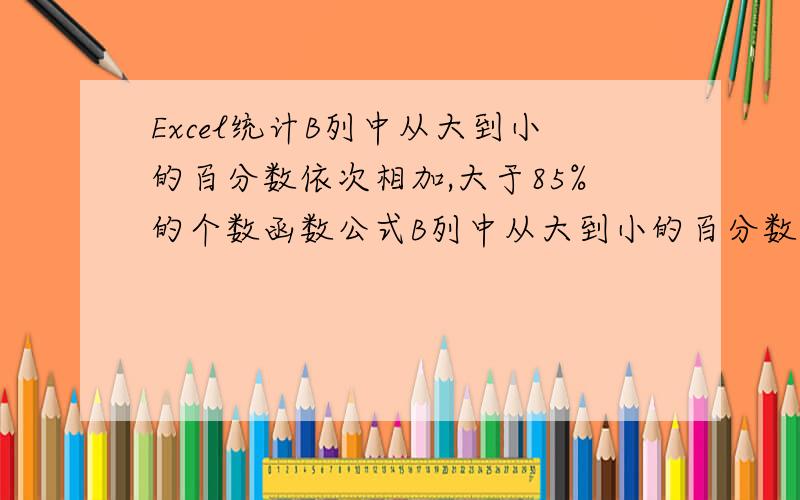 Excel统计B列中从大到小的百分数依次相加,大于85%的个数函数公式B列中从大到小的百分数依次相加,相加后的百分数,只要达到大于85%时,就将达到大于85%的个数,在C列中显示,如图：B列中第1大37%