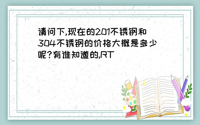 请问下,现在的201不锈钢和304不锈钢的价格大概是多少呢?有谁知道的,RT