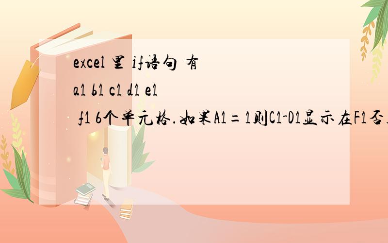 excel 里 if语句 有a1 b1 c1 d1 e1 f1 6个单元格.如果A1=1则C1-D1显示在F1否则显示C1如果B1=1 则C1-E1显示excel 里 if语句 有a1 b1 c1 d1 e1 f1 6个单元格.如果A1=1则C1-D1显示在F1,如果B1=1 则C1-E1显示在F1,如果A1 B1