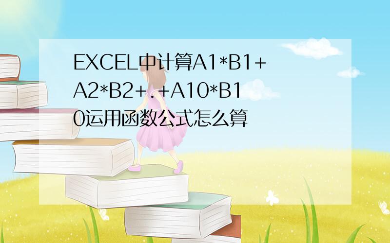 EXCEL中计算A1*B1+A2*B2+.+A10*B10运用函数公式怎么算