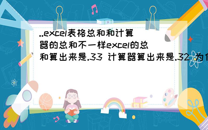 ..excel表格总和和计算器的总和不一样excel的总和算出来是.33 计算器算出来是.32 为什么呢.