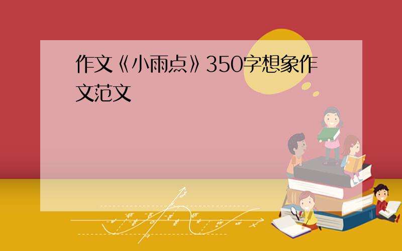 作文《小雨点》350字想象作文范文