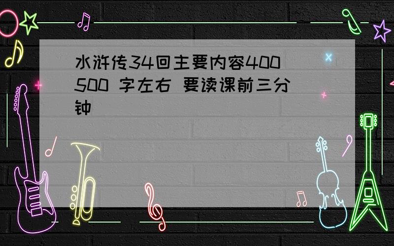 水浒传34回主要内容400 500 字左右 要读课前三分钟