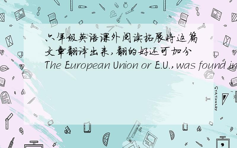 六年级英语课外阅读拓展将这篇文章翻译出来,翻的好还可加分The European Union or E.U.,was found in 1957.At first,there were only sic members states,including France,Italy,and West Germany.Nine other countries joined during the