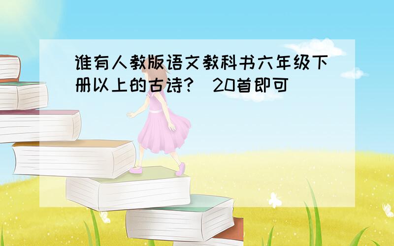 谁有人教版语文教科书六年级下册以上的古诗?（20首即可）