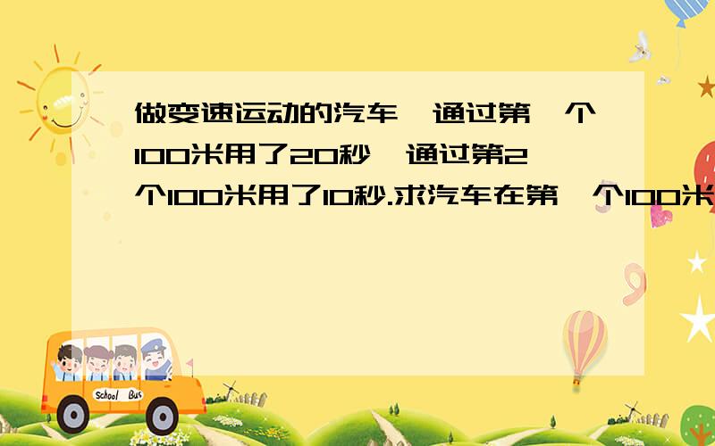 做变速运动的汽车,通过第一个100米用了20秒,通过第2个100米用了10秒.求汽车在第一个100米内和第二个100米内的平均速度各是多少?汽车在这200米内的平均速度是多大