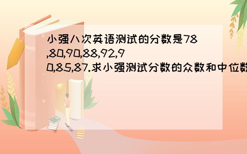 小强八次英语测试的分数是78,80,90,88,92,90,85,87.求小强测试分数的众数和中位数.