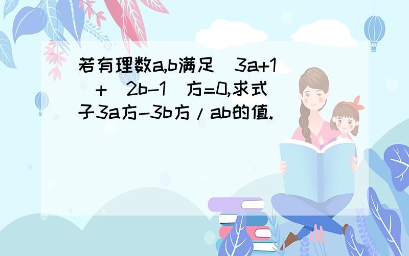 若有理数a,b满足|3a+1|+（2b-1)方=0,求式子3a方-3b方/ab的值.