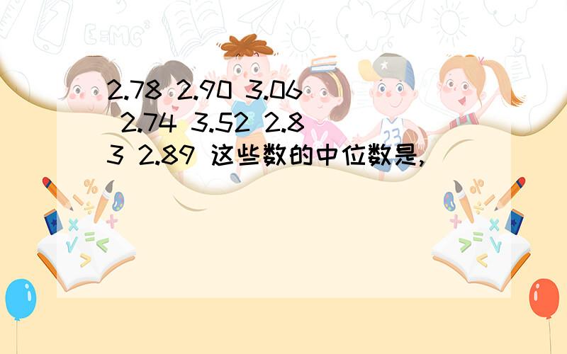 2.78 2.90 3.06 2.74 3.52 2.83 2.89 这些数的中位数是,