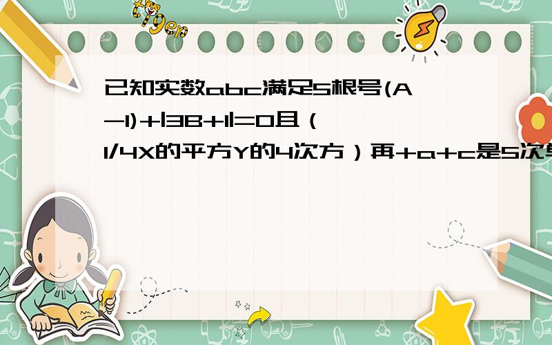 已知实数abc满足5根号(A-1)+|3B+1|=0且（1/4X的平方Y的4次方）再+a+c是5次单项式求（-3AB)(-A的平方×C)（6A×B的平方）的值 3分钟之内快！