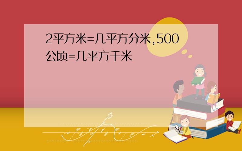 2平方米=几平方分米,500公顷=几平方千米