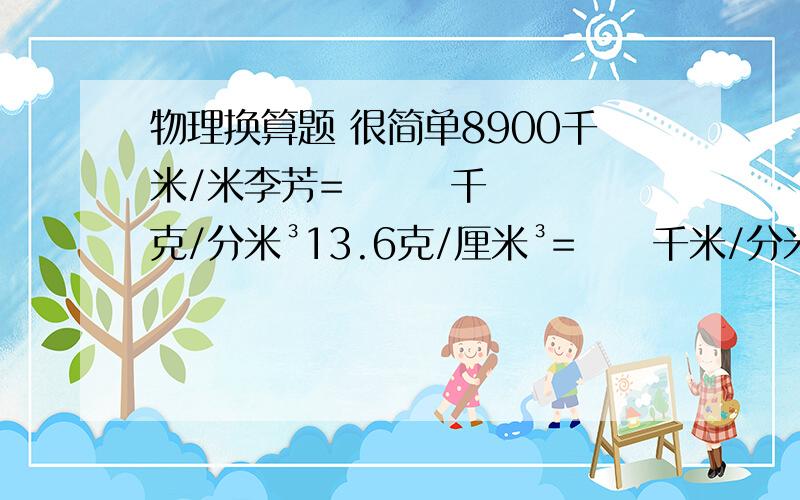 物理换算题 很简单8900千米/米李芳=       千克/分米³13.6克/厘米³=     千米/分米³