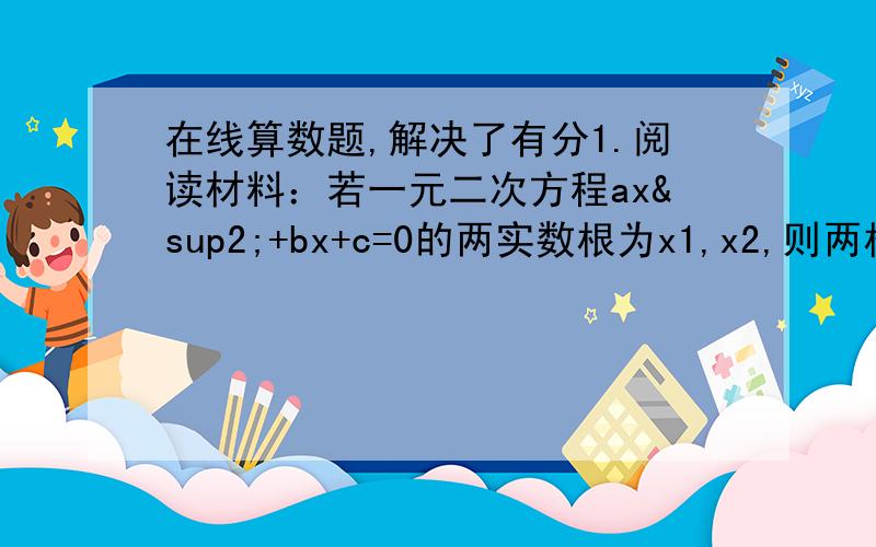 在线算数题,解决了有分1.阅读材料：若一元二次方程ax²+bx+c=0的两实数根为x1,x2,则两根与方程系数之间有如下关系：x1+x2=-b/a,x1x2=c/a.已知x1,x2是方程x²+4x+2=0的两个实数根,则1/x1+1/x2=?