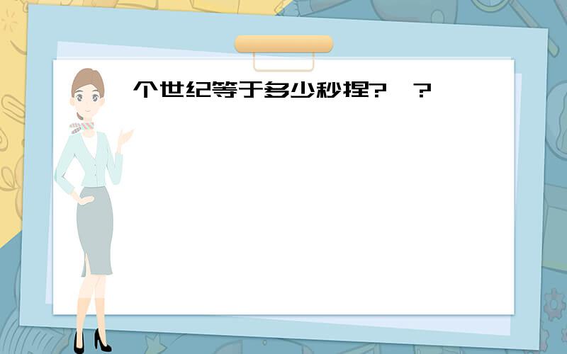 一个世纪等于多少秒捏?》?