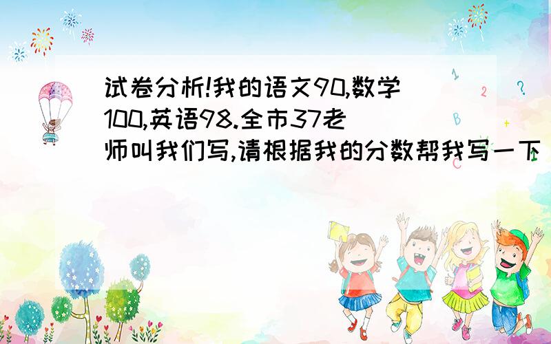 试卷分析!我的语文90,数学100,英语98.全市37老师叫我们写,请根据我的分数帮我写一下